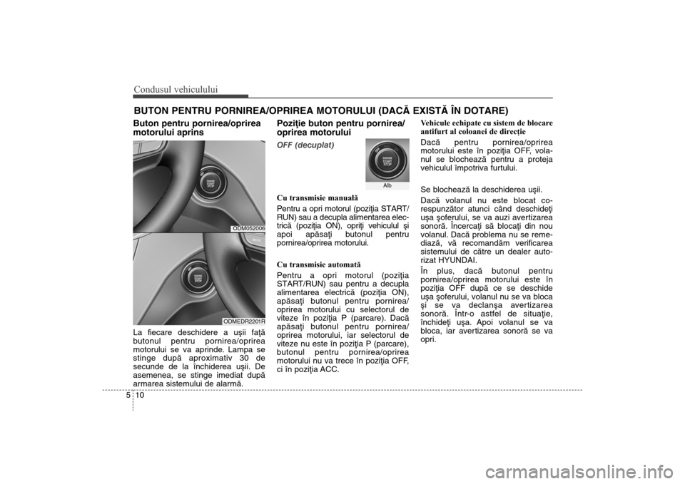 Hyundai Santa Fe 2013 Manualul de utilizare (in Romanian) Condusul vehiculului10
5BUTON PENTRU PORNIREA/OPRIREA MOTORULUI (DACÃ EXISTÃ ÎN DOTARE\
)Buton pentru pornirea/oprirea
motorului aprinsLa fiecare deschidere a uºii faþã
butonul pentru pornirea/o Hyundai Santa Fe 2013 Manualul de utilizare (in Romanian) Condusul vehiculului10
5BUTON PENTRU PORNIREA/OPRIREA MOTORULUI (DACÃ EXISTÃ ÎN DOTARE\
)Buton pentru pornirea/oprirea
motorului aprinsLa fiecare deschidere a uºii faþã
butonul pentru pornirea/o