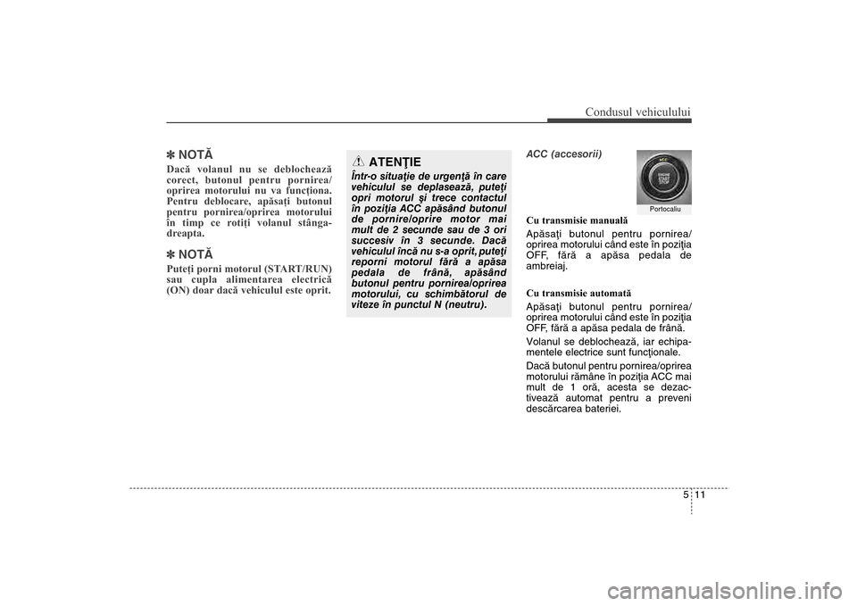 Hyundai Santa Fe 2013  Manualul de utilizare (in Romanian) 511
Condusul vehiculului
]NOTÃDacă volanul nu se deblochează
corect, butonul pentru pornirea/
oprirea motorului nu va funcţiona.
Pentru deblocare, apăsaţi butonul
pentru pornirea/oprirea motorul
