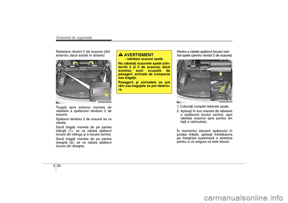 Hyundai Santa Fe 2013  Manualul de utilizare (in Romanian) Sistemul de siguranţă20
3Rabatare rândul 2 de scaune (din
exterior, dacã existã în dotare)
Trageþi spre exterior maneta de
rabatare a spãtarului rândului 2 de
scaune
.
Spãtarul rândului 2 d