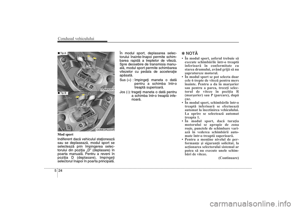 Hyundai Santa Fe 2013 Manualul de utilizare (in Romanian) Condusul vehiculului24
5Mod sport
Indiferent dacã vehiculul staþioneazã
sau se deplaseazã, modul sport se
selecteazã prin împingerea selec-
torului din poziþia „D” (deplasare) în
poarta ma Hyundai Santa Fe 2013 Manualul de utilizare (in Romanian) Condusul vehiculului24
5Mod sport
Indiferent dacã vehiculul staþioneazã
sau se deplaseazã, modul sport se
selecteazã prin împingerea selec-
torului din poziþia „D” (deplasare) în
poarta ma
