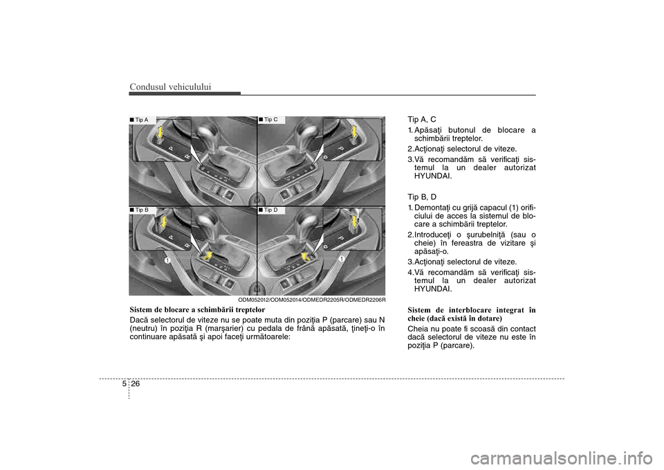 Hyundai Santa Fe 2013 Manualul de utilizare (in Romanian) Condusul vehiculului26
5
Tip A, C
1. Apãsaþi butonul de blocare a
schimbãrii treptelor.
2.Acþionaþi selectorul de viteze.
3.Vã recomandãm sã verificaþi sis- temul la un dealer autorizat
HYUND Hyundai Santa Fe 2013 Manualul de utilizare (in Romanian) Condusul vehiculului26
5
Tip A, C
1. Apãsaþi butonul de blocare a
schimbãrii treptelor.
2.Acþionaþi selectorul de viteze.
3.Vã recomandãm sã verificaþi sis- temul la un dealer autorizat
HYUND