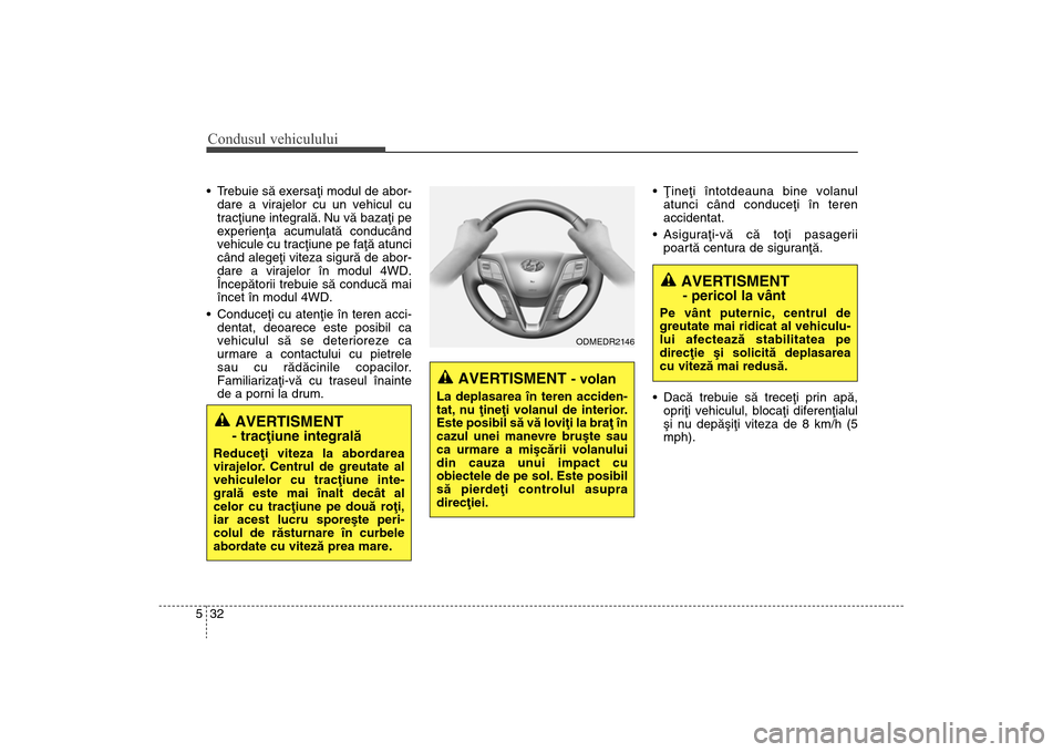Hyundai Santa Fe 2013 Manualul de utilizare (in Romanian) Condusul vehiculului32
5 Trebuie sã exersaþi modul de abor-
dare a virajelor cu un vehicul cu
tracþiune integralã. Nu vã bazaþi pe
experienþa acumulatã conducând
vehicule cu tracþiune pe fa Hyundai Santa Fe 2013 Manualul de utilizare (in Romanian) Condusul vehiculului32
5 Trebuie sã exersaþi modul de abor-
dare a virajelor cu un vehicul cu
tracþiune integralã. Nu vã bazaþi pe
experienþa acumulatã conducând
vehicule cu tracþiune pe fa