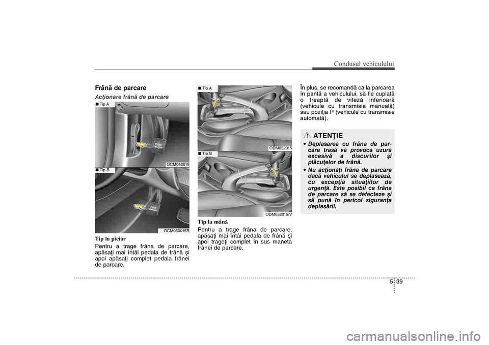 Hyundai Santa Fe 2013 Manualul de utilizare (in Romanian) 539
Condusul vehiculului
Frânã de parcare Acþionare frânã de parcare
Tip la picior
Pentru a trage frâna de parcare,
apãsaþi mai întâi pedala de frânã ºi
apoi apãsaþi complet pedala fr Hyundai Santa Fe 2013 Manualul de utilizare (in Romanian) 539
Condusul vehiculului
Frânã de parcare Acþionare frânã de parcare
Tip la picior
Pentru a trage frâna de parcare,
apãsaþi mai întâi pedala de frânã ºi
apoi apãsaþi complet pedala fr