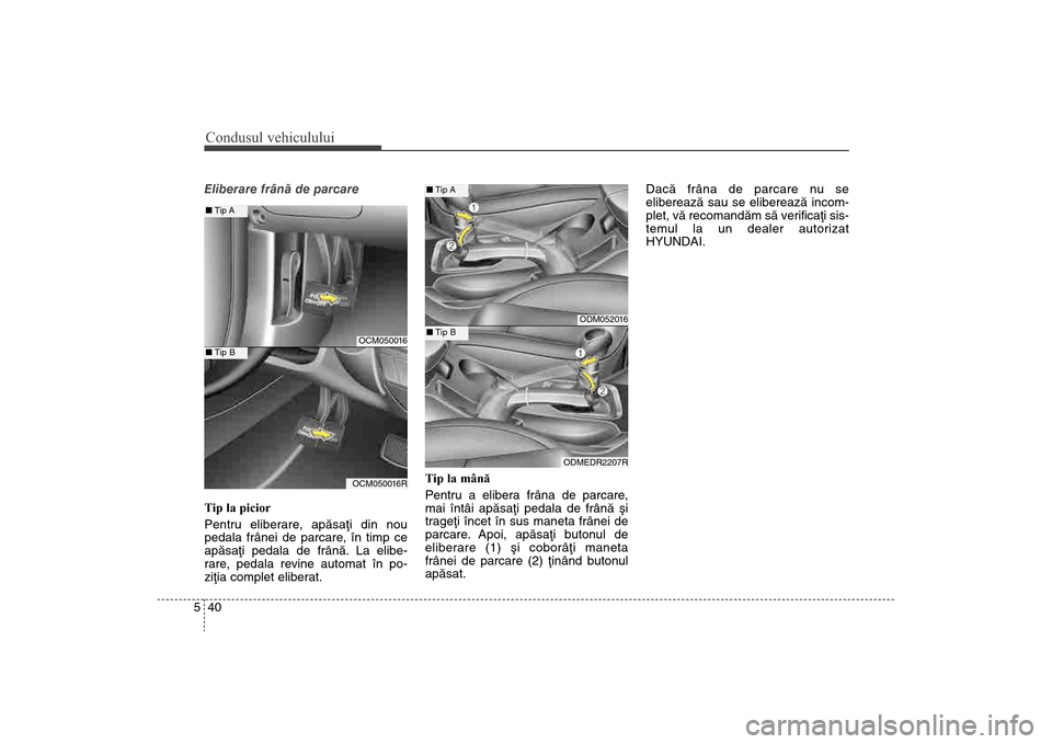 Hyundai Santa Fe 2013 Manualul de utilizare (in Romanian) Condusul vehiculului40
5Eliberare frânã de parcare
Tip la picior
Pentru eliberare
, apãsaþi din nou
pedala frânei de parcare, în timp ce
apãsaþi pedala de frânã. La elibe-
rare, pedala revin Hyundai Santa Fe 2013 Manualul de utilizare (in Romanian) Condusul vehiculului40
5Eliberare frânã de parcare
Tip la picior
Pentru eliberare
, apãsaþi din nou
pedala frânei de parcare, în timp ce
apãsaþi pedala de frânã. La elibe-
rare, pedala revin