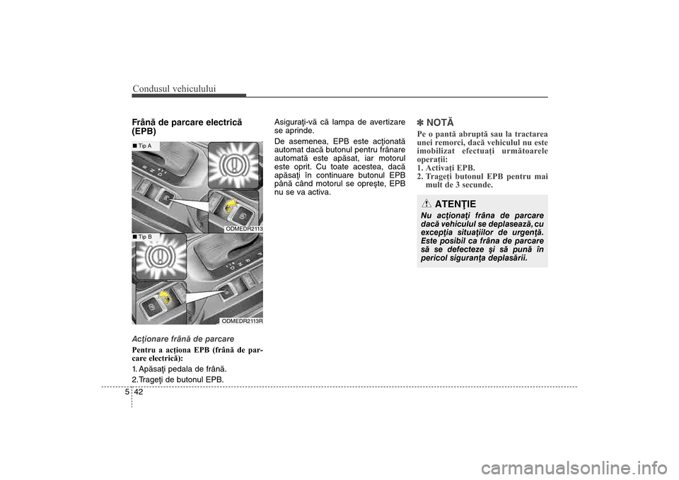 Hyundai Santa Fe 2013 Manualul de utilizare (in Romanian) Condusul vehiculului42
5Frânã de parcare electricã
(EPB)Acþionare frânã de parcare
Pentru a acţiona EPB (frână de par-
car
e electrică):
1. Apãsaþi pedala de frânã.
2.Trageþi de butonul Hyundai Santa Fe 2013 Manualul de utilizare (in Romanian) Condusul vehiculului42
5Frânã de parcare electricã
(EPB)Acþionare frânã de parcare
Pentru a acţiona EPB (frână de par-
car
e electrică):
1. Apãsaþi pedala de frânã.
2.Trageþi de butonul