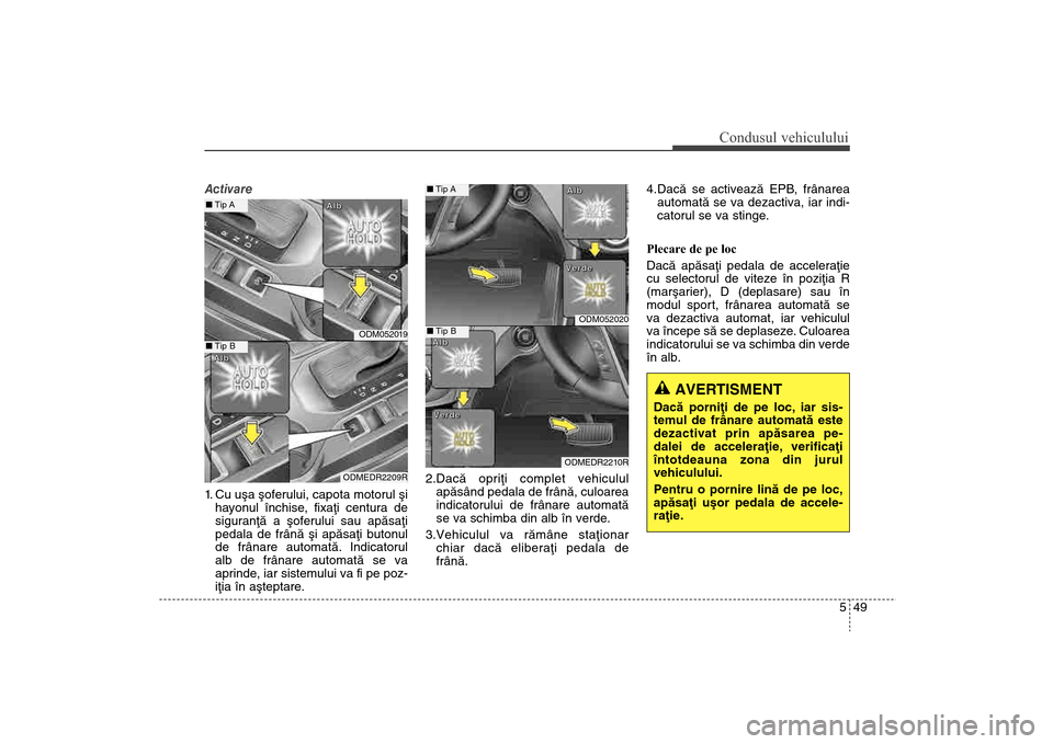 Hyundai Santa Fe 2013 Manualul de utilizare (in Romanian) 549
Condusul vehiculului
Activare
1. Cu uºa ºoferului, capota motorul ºiha yonul închise, fixaþi centura de
siguranþã a ºoferului sau apãsaþi
pedala de frânã ºi apãsaþi butonul
de frân Hyundai Santa Fe 2013 Manualul de utilizare (in Romanian) 549
Condusul vehiculului
Activare
1. Cu uºa ºoferului, capota motorul ºiha yonul închise, fixaþi centura de
siguranþã a ºoferului sau apãsaþi
pedala de frânã ºi apãsaþi butonul
de frân