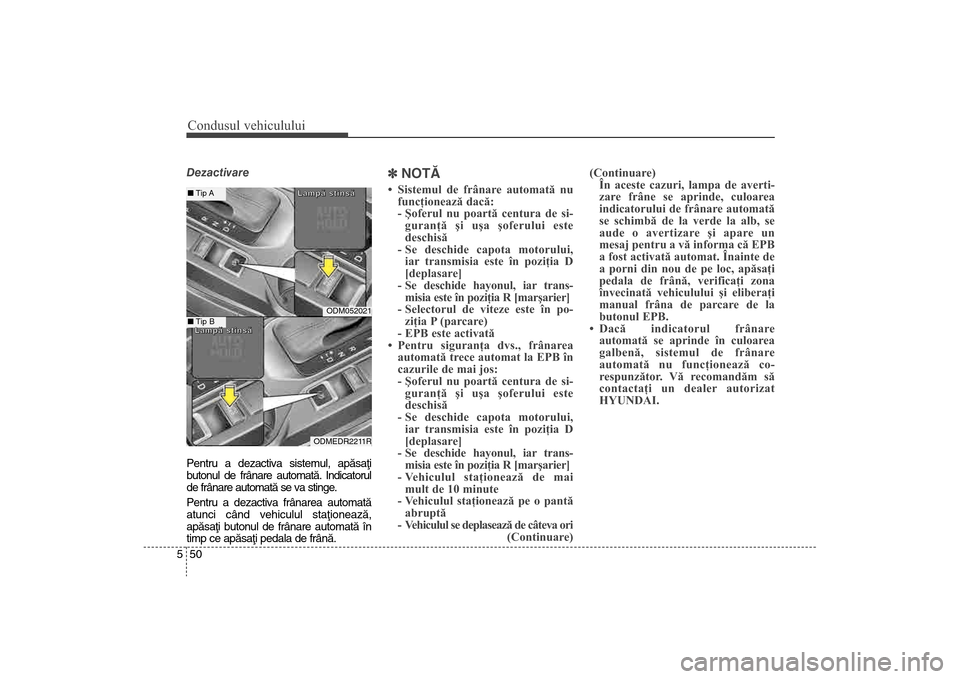 Hyundai Santa Fe 2013 Manualul de utilizare (in Romanian) Condusul vehiculului50
5Dezactivare
Pentru a dezactiva sistemul, apãsaþi
butonul de frânare automatã.
Indicatorul
de frânare automatã se va stinge.
Pentru a dezactiva frânarea automatã
atunci Hyundai Santa Fe 2013 Manualul de utilizare (in Romanian) Condusul vehiculului50
5Dezactivare
Pentru a dezactiva sistemul, apãsaþi
butonul de frânare automatã.
Indicatorul
de frânare automatã se va stinge.
Pentru a dezactiva frânarea automatã
atunci