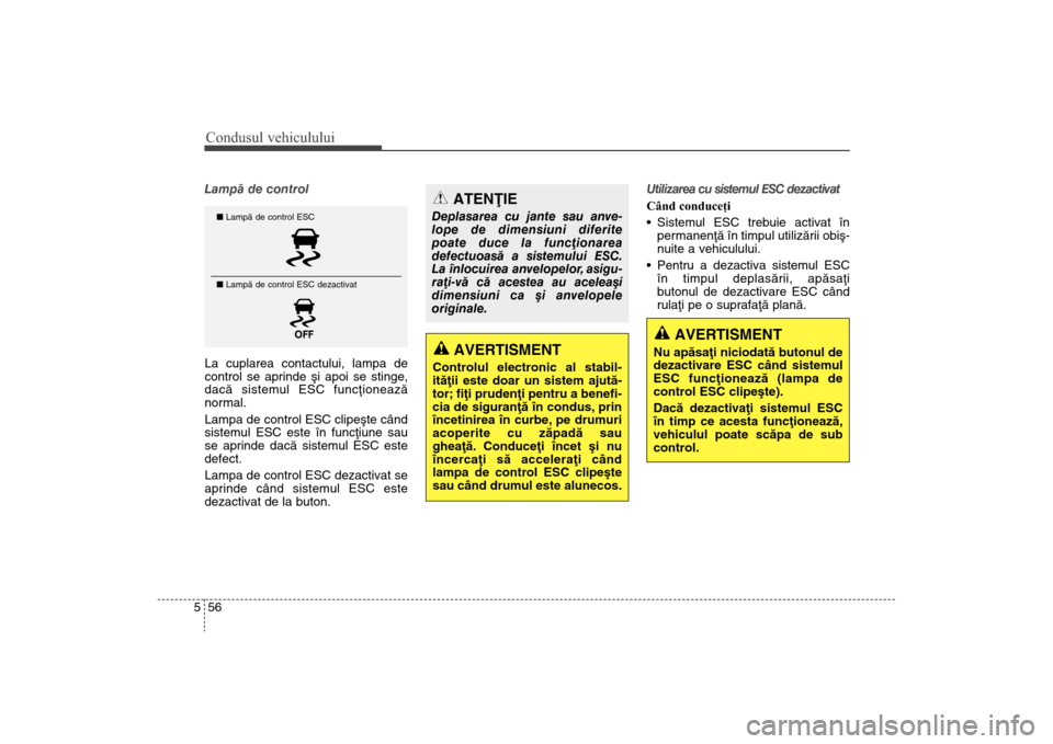 Hyundai Santa Fe 2013 Manualul de utilizare (in Romanian) Condusul vehiculului56
5Lampã de control
La cuplarea contactului, lampa de
control se aprinde ºi apoi se stinge
,
dacã sistemul ESC funcþioneazã
normal.
Lampa de control ESC clipeºte când
sist Hyundai Santa Fe 2013 Manualul de utilizare (in Romanian) Condusul vehiculului56
5Lampã de control
La cuplarea contactului, lampa de
control se aprinde ºi apoi se stinge
,
dacã sistemul ESC funcþioneazã
normal.
Lampa de control ESC clipeºte când
sist