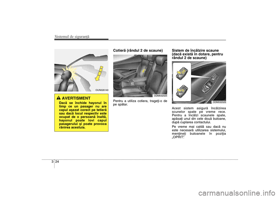 Hyundai Santa Fe 2013  Manualul de utilizare (in Romanian) Sistemul de siguranţă24
3
Cotierã (rândul 2 de scaune)Pentru a utiliza cotiera, trageþi-o de
pe spãtar.
Sistem de încãlzire scaune 
(dacã existã în dotare, pentru
rândul 2 de scaune)Acest 
