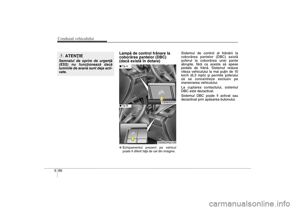 Hyundai Santa Fe 2013 Manualul de utilizare (in Romanian) Condusul vehiculului60
5
Lampã de control frânare la
coborârea pantelor (DBC)
(dacã existã în dotare)h Echipamentul prezent pe vehicul
poate fi diferit faþã de cel din imagine.
Sistemul de c Hyundai Santa Fe 2013 Manualul de utilizare (in Romanian) Condusul vehiculului60
5
Lampã de control frânare la
coborârea pantelor (DBC)
(dacã existã în dotare)h Echipamentul prezent pe vehicul
poate fi diferit faþã de cel din imagine.
Sistemul de c