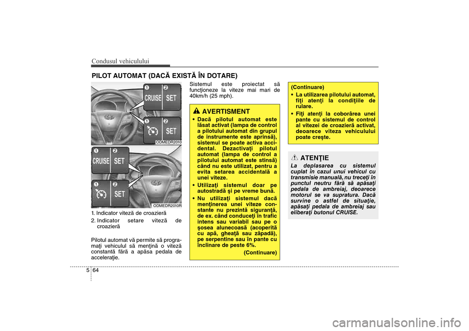 Hyundai Santa Fe 2013 Manualul de utilizare (in Romanian) Condusul vehiculului64
51. Indicator vitezã de croazierã
2. Indicator setare vitezã de
croazierã
Pilotul automat vã permite sã progra-
maþi vehiculul sã menþinã o vitezã
constantã fãrã a Hyundai Santa Fe 2013 Manualul de utilizare (in Romanian) Condusul vehiculului64
51. Indicator vitezã de croazierã
2. Indicator setare vitezã de
croazierã
Pilotul automat vã permite sã progra-
maþi vehiculul sã menþinã o vitezã
constantã fãrã a
