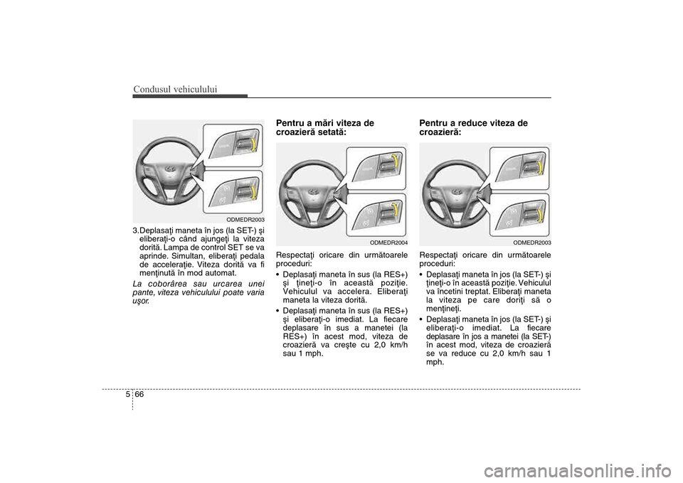 Hyundai Santa Fe 2013 Manualul de utilizare (in Romanian) Condusul vehiculului66
53.Deplasaþi maneta în jos (la SET-) ºi
eliberaþi-o când ajungeþi la viteza
doritã. Lampa de control SET se va
aprinde. Simultan, eliberaþi pedala
de acceleraþie. Vitez Hyundai Santa Fe 2013 Manualul de utilizare (in Romanian) Condusul vehiculului66
53.Deplasaþi maneta în jos (la SET-) ºi
eliberaþi-o când ajungeþi la viteza
doritã. Lampa de control SET se va
aprinde. Simultan, eliberaþi pedala
de acceleraþie. Vitez