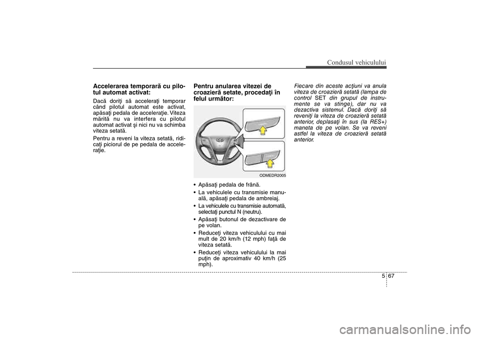 Hyundai Santa Fe 2013 Manualul de utilizare (in Romanian) 567
Condusul vehiculului
Accelerarea temporarã cu pilo-
tul automat activat:Dacã doriþi sã acceleraþi temporar
când pilotul automat este activat,
apãsaþi pedala de acceleraþie. Viteza
mãrit Hyundai Santa Fe 2013 Manualul de utilizare (in Romanian) 567
Condusul vehiculului
Accelerarea temporarã cu pilo-
tul automat activat:Dacã doriþi sã acceleraþi temporar
când pilotul automat este activat,
apãsaþi pedala de acceleraþie. Viteza
mãrit