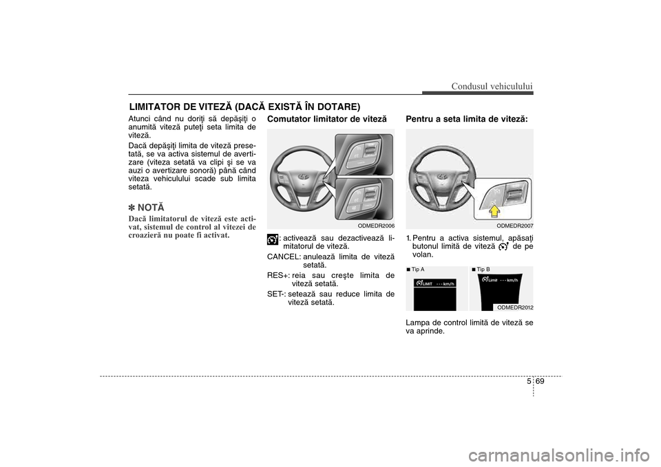 Hyundai Santa Fe 2013 Manualul de utilizare (in Romanian) 569
Condusul vehiculului
Atunci când nu doriþi sã depãºiþi o
anumitã vitezã puteþi seta limita de
vitezã.
Dacã depãºiþi limita de vitezã prese-
tatã, se va activa sistemul de averti-
z Hyundai Santa Fe 2013 Manualul de utilizare (in Romanian) 569
Condusul vehiculului
Atunci când nu doriþi sã depãºiþi o
anumitã vitezã puteþi seta limita de
vitezã.
Dacã depãºiþi limita de vitezã prese-
tatã, se va activa sistemul de averti-
z