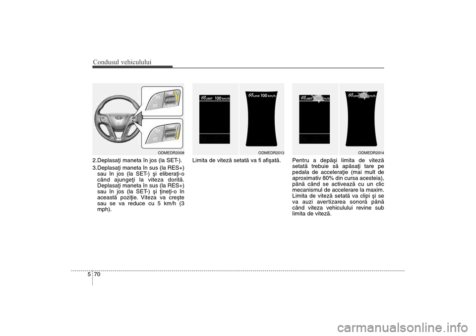 Hyundai Santa Fe 2013 Manualul de utilizare (in Romanian) Condusul vehiculului70
52.Deplasaþi maneta în jos (la SET-).
3.Deplasaþi maneta în sus (la RES+)
sau în jos (la SET-) ºi eliberaþi-o
când ajungeþi la viteza doritã.
Deplasaþi maneta în sus Hyundai Santa Fe 2013 Manualul de utilizare (in Romanian) Condusul vehiculului70
52.Deplasaþi maneta în jos (la SET-).
3.Deplasaþi maneta în sus (la RES+)
sau în jos (la SET-) ºi eliberaþi-o
când ajungeþi la viteza doritã.
Deplasaþi maneta în sus