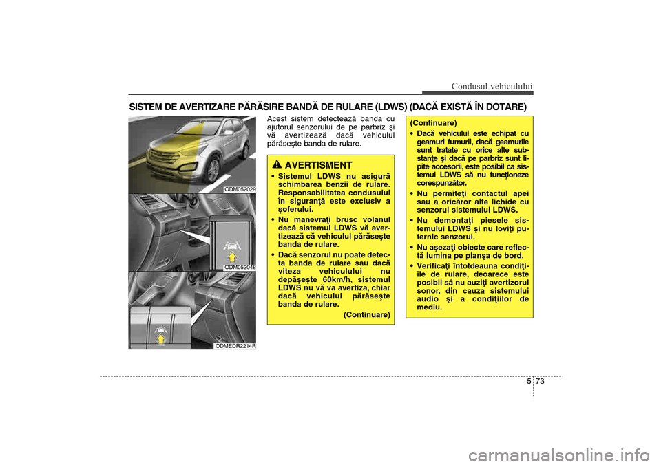 Hyundai Santa Fe 2013 Manualul de utilizare (in Romanian) 573
Condusul vehiculului
Acest sistem detecteazã banda cu
ajutorul senzorului de pe parbriz ºi
vã avertizeazã dacã vehiculul
pãrãseºte banda de rulare.
SISTEM DE AVERTIZARE PÃRÃSIRE BANDÃ D Hyundai Santa Fe 2013 Manualul de utilizare (in Romanian) 573
Condusul vehiculului
Acest sistem detecteazã banda cu
ajutorul senzorului de pe parbriz ºi
vã avertizeazã dacã vehiculul
pãrãseºte banda de rulare.
SISTEM DE AVERTIZARE PÃRÃSIRE BANDÃ D