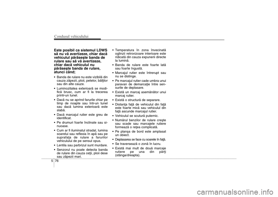 Hyundai Santa Fe 2013 Manualul de utilizare (in Romanian) Condusul vehiculului76
5Este posibil ca sistemul LDWS
sã nu vã avertizeze, chiar dacã
vehiculul pãrãseºte banda de
rulare sau sã vã avertizeze,
chiar dacã vehiculul nu
pãrãseºte banda de r Hyundai Santa Fe 2013 Manualul de utilizare (in Romanian) Condusul vehiculului76
5Este posibil ca sistemul LDWS
sã nu vã avertizeze, chiar dacã
vehiculul pãrãseºte banda de
rulare sau sã vã avertizeze,
chiar dacã vehiculul nu
pãrãseºte banda de r