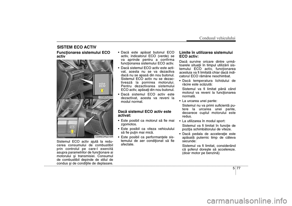 Hyundai Santa Fe 2013 Manualul de utilizare (in Romanian) 577
Condusul vehiculului
Funcþionarea sistemului ECO
activSistemul ECO activ ajutã la redu-
cerea consumului de combustibil
prin controlul pe care-l exercitã
asupra parametrilor de funcþionare ai
Hyundai Santa Fe 2013 Manualul de utilizare (in Romanian) 577
Condusul vehiculului
Funcþionarea sistemului ECO
activSistemul ECO activ ajutã la redu-
cerea consumului de combustibil
prin controlul pe care-l exercitã
asupra parametrilor de funcþionare ai