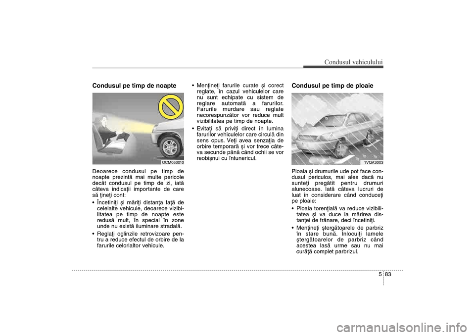 Hyundai Santa Fe 2013 Manualul de utilizare (in Romanian) 583
Condusul vehiculului
Condusul pe timp de noapte Deoarece condusul pe timp de
noapte prezintã mai multe pericole
decât condusul pe timp de zi, iatã
câteva indicaþii importante de care
sã þi Hyundai Santa Fe 2013 Manualul de utilizare (in Romanian) 583
Condusul vehiculului
Condusul pe timp de noapte Deoarece condusul pe timp de
noapte prezintã mai multe pericole
decât condusul pe timp de zi, iatã
câteva indicaþii importante de care
sã þi