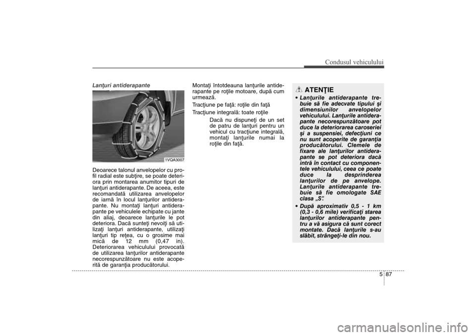 Hyundai Santa Fe 2013 Manualul de utilizare (in Romanian) 587
Condusul vehiculului
Lanþuri antiderapante
Deoarece talonul anvelopelor cu pro-
fil radial este subþire, se poate deteri-
ora prin montarea anumitor tipuri de
lanþuri antiderapante. De aceea, Hyundai Santa Fe 2013 Manualul de utilizare (in Romanian) 587
Condusul vehiculului
Lanþuri antiderapante
Deoarece talonul anvelopelor cu pro-
fil radial este subþire, se poate deteri-
ora prin montarea anumitor tipuri de
lanþuri antiderapante. De aceea,