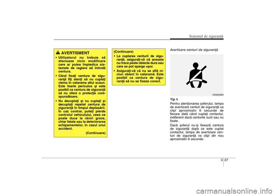 Hyundai Santa Fe 2013  Manualul de utilizare (in Romanian) 327
Sistemul de siguranţă
Avertizare centuri de siguranþã
Tip A
Pentru atenþionarea ºoferului, lampa
de avertizare centuri de siguranþã va
clipi aproximativ 6 secunde de
fiecare datã când cu