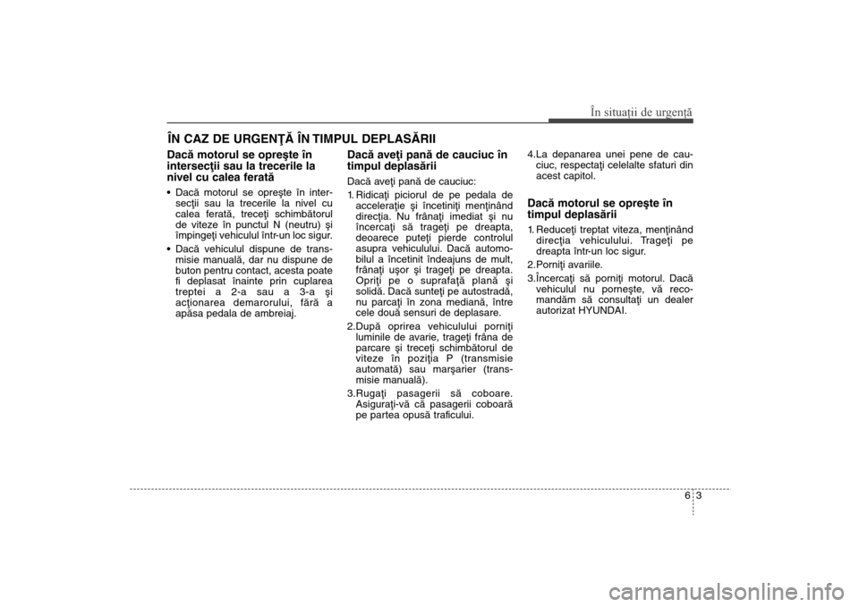 Hyundai Santa Fe 2013 Manualul de utilizare (in Romanian) 63
În situaţii de urgenţă
ÎN CAZ DE URGENÞÃ ÎN TIMPUL DEPLASÃRIIDacã motorul se opreºte în
intersecþii sau la trecerile la
nivel cu calea feratã Dacã motorul se opreºte în inter-secþ Hyundai Santa Fe 2013 Manualul de utilizare (in Romanian) 63
În situaţii de urgenţă
ÎN CAZ DE URGENÞÃ ÎN TIMPUL DEPLASÃRIIDacã motorul se opreºte în
intersecþii sau la trecerile la
nivel cu calea feratã Dacã motorul se opreºte în inter-secþ