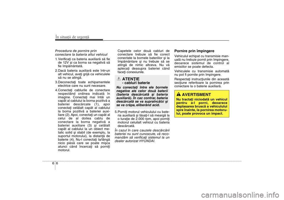 Hyundai Santa Fe 2013 Manualul de utilizare (in Romanian) În situaţii de urgenţă66Procedura de pornire prin
conectare la bateria altui vehicul
1. Verificaþi ca bateria auxiliarã sã fiede 1 2V ºi ca borna sa negativã sã
fie împãmântatã.
2.Dacã Hyundai Santa Fe 2013 Manualul de utilizare (in Romanian) În situaţii de urgenţă66Procedura de pornire prin
conectare la bateria altui vehicul
1. Verificaþi ca bateria auxiliarã sã fiede 1 2V ºi ca borna sa negativã sã
fie împãmântatã.
2.Dacã