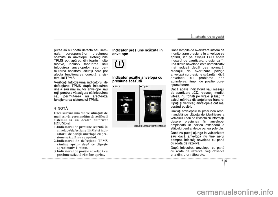Hyundai Santa Fe 2013 Manualul de utilizare (in Romanian) 69
În situaţii de urgenţă
putea sã nu poatã detecta sau sem-
nala corespunzãtor presiunea
scãzutã în anvelope. Defecþiunile
TPMS pot apãrea din foarte multe
motive, inclusiv montarea sau
Hyundai Santa Fe 2013 Manualul de utilizare (in Romanian) 69
În situaţii de urgenţă
putea sã nu poatã detecta sau sem-
nala corespunzãtor presiunea
scãzutã în anvelope. Defecþiunile
TPMS pot apãrea din foarte multe
motive, inclusiv montarea sau