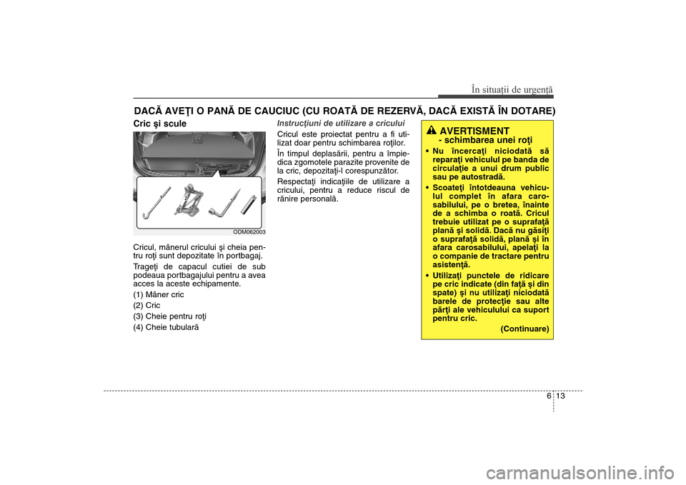 Hyundai Santa Fe 2013 Manualul de utilizare (in Romanian) 613
În situaţii de urgenţă
DACÃ AVEÞI O PANÃ DE CAUCIUC (CU ROATÃ DE REZERVÃ, DACÃ EXISTÃ ÎN DOTARE)Cric ºi sculeCricul, mânerul cricului ºi cheia pen-
tru roþi sunt depozitate în por Hyundai Santa Fe 2013 Manualul de utilizare (in Romanian) 613
În situaţii de urgenţă
DACÃ AVEÞI O PANÃ DE CAUCIUC (CU ROATÃ DE REZERVÃ, DACÃ EXISTÃ ÎN DOTARE)Cric ºi sculeCricul, mânerul cricului ºi cheia pen-
tru roþi sunt depozitate în por