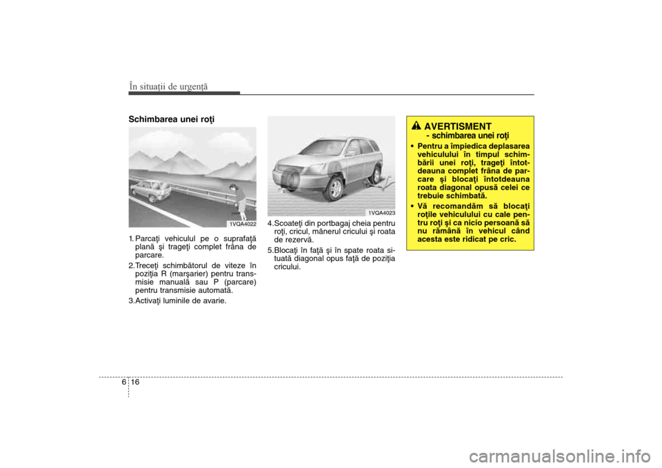 Hyundai Santa Fe 2013 Manualul de utilizare (in Romanian) În situaţii de urgenţă16
6Schimbarea unei roþi 1. Parcaþi vehiculul pe o suprafaþã
planã ºi trageþi complet frâna de
parcare.
2.Treceþi schimbãtorul de viteze în poziþia R (marºarier) Hyundai Santa Fe 2013 Manualul de utilizare (in Romanian) În situaţii de urgenţă16
6Schimbarea unei roþi 1. Parcaþi vehiculul pe o suprafaþã
planã ºi trageþi complet frâna de
parcare.
2.Treceþi schimbãtorul de viteze în poziþia R (marºarier)