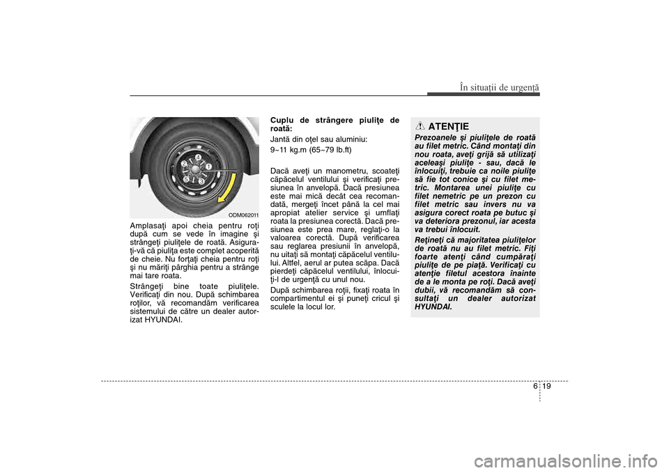 Hyundai Santa Fe 2013 Manualul de utilizare (in Romanian) 619
În situaţii de urgenţă
Amplasaþi apoi cheia pentru roþi
dupã cum se vede în imagine ºi
strângeþi piuliþele de roatã. Asigura-
þi-vã cã piuliþa este complet acoperitã
de cheie. Nu Hyundai Santa Fe 2013 Manualul de utilizare (in Romanian) 619
În situaţii de urgenţă
Amplasaþi apoi cheia pentru roþi
dupã cum se vede în imagine ºi
strângeþi piuliþele de roatã. Asigura-
þi-vã cã piuliþa este complet acoperitã
de cheie. Nu