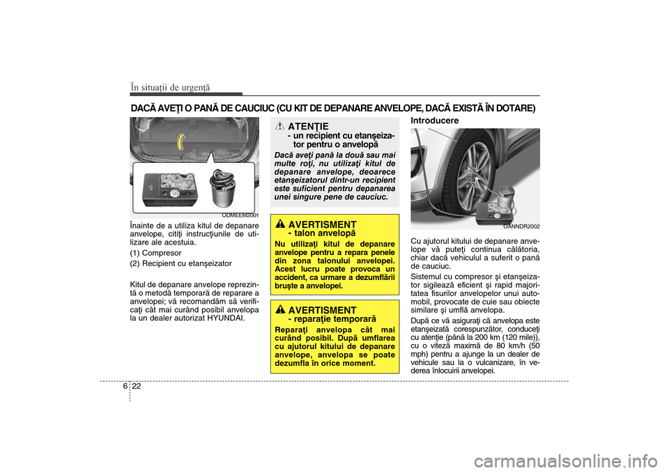 Hyundai Santa Fe 2013 Manualul de utilizare (in Romanian) În situaţii de urgenţă22
6DACÃ AVEÞI O PANÃ DE CAUCIUC (CU KIT DE DEPANARE ANVELOPE, DACÃ EXISTÃ ÎN DOTARE)Înainte de a utiliza kitul de depanare
anvelope, citiþi instrucþiunile de uti-
l Hyundai Santa Fe 2013 Manualul de utilizare (in Romanian) În situaţii de urgenţă22
6DACÃ AVEÞI O PANÃ DE CAUCIUC (CU KIT DE DEPANARE ANVELOPE, DACÃ EXISTÃ ÎN DOTARE)Înainte de a utiliza kitul de depanare
anvelope, citiþi instrucþiunile de uti-
l
