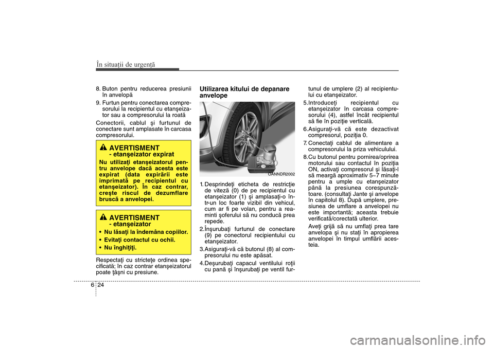 Hyundai Santa Fe 2013 Manualul de utilizare (in Romanian) În situaţii de urgenţă24
68. Buton pentru reducerea presiunii
în anvelopã
9. Furtun pentru conectarea compre- sorului la recipientul cu etanºeiza-
tor sau a compresorului la roatã
Conectorii, Hyundai Santa Fe 2013 Manualul de utilizare (in Romanian) În situaţii de urgenţă24
68. Buton pentru reducerea presiunii
în anvelopã
9. Furtun pentru conectarea compre- sorului la recipientul cu etanºeiza-
tor sau a compresorului la roatã
Conectorii,