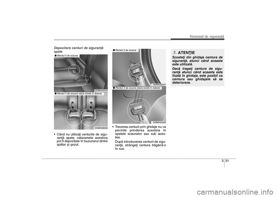 Hyundai Santa Fe 2013  Manualul de utilizare (in Romanian) 331
Sistemul de siguranţă
Depozitare centuri de siguranþã
spate 
 Când nu utilizaþi centurile de sigu-ranþã spate , cataramele acestora
pot fi depozitate în buzunarul dintre
spãtar ºi ºezu