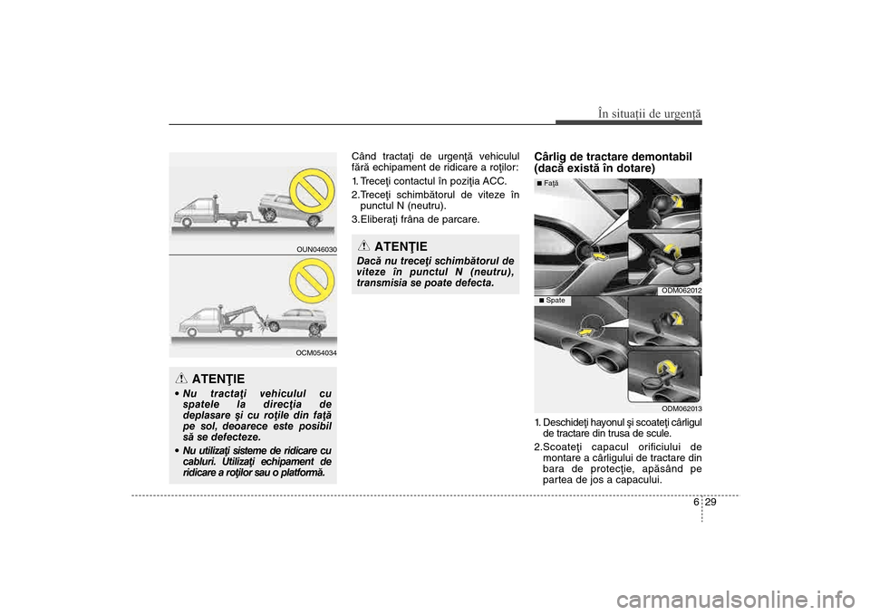 Hyundai Santa Fe 2013 Manualul de utilizare (in Romanian) 629
În situaţii de urgenţă
Când tractaþi de urgenþã vehiculul
fãrã echipament de ridicare a roþilor:
1. Treceþi contactul în poziþia ACC.
2.Treceþi schimbãtorul de viteze înpunctul N Hyundai Santa Fe 2013 Manualul de utilizare (in Romanian) 629
În situaţii de urgenţă
Când tractaþi de urgenþã vehiculul
fãrã echipament de ridicare a roþilor:
1. Treceþi contactul în poziþia ACC.
2.Treceþi schimbãtorul de viteze înpunctul N