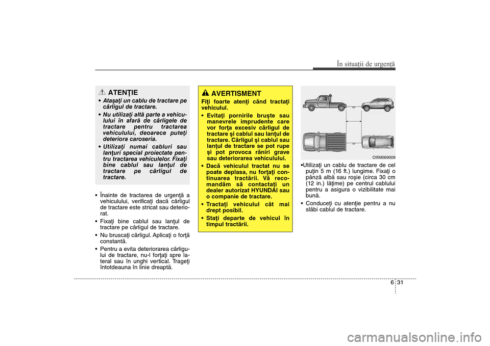 Hyundai Santa Fe 2013 Manualul de utilizare (in Romanian) 631
În situaţii de urgenţă
Înainte de tractarea de urgenþã avehiculului, verificaþi dacã cârligul
de tractare este stricat sau deterio-
rat.
Fixaþi bine cablul sau lanþul de tractare pe Hyundai Santa Fe 2013 Manualul de utilizare (in Romanian) 631
În situaţii de urgenţă
Înainte de tractarea de urgenþã avehiculului, verificaþi dacã cârligul
de tractare este stricat sau deterio-
rat.
Fixaþi bine cablul sau lanþul de tractare pe