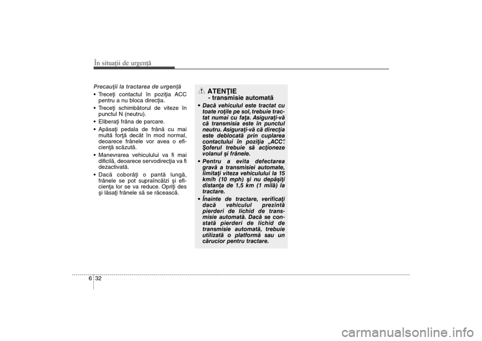 Hyundai Santa Fe 2013 Manualul de utilizare (in Romanian) În situaţii de urgenţă32
6Precauþii la tractarea de urgenþã
Treceþi contactul în poziþia ACC
pentru a nu bloca direcþia.
Treceþi schimbãtorul de viteze în
punctul N (neutru).
Elibera Hyundai Santa Fe 2013 Manualul de utilizare (in Romanian) În situaţii de urgenţă32
6Precauþii la tractarea de urgenþã
Treceþi contactul în poziþia ACC
pentru a nu bloca direcþia.
Treceþi schimbãtorul de viteze în
punctul N (neutru).
Elibera