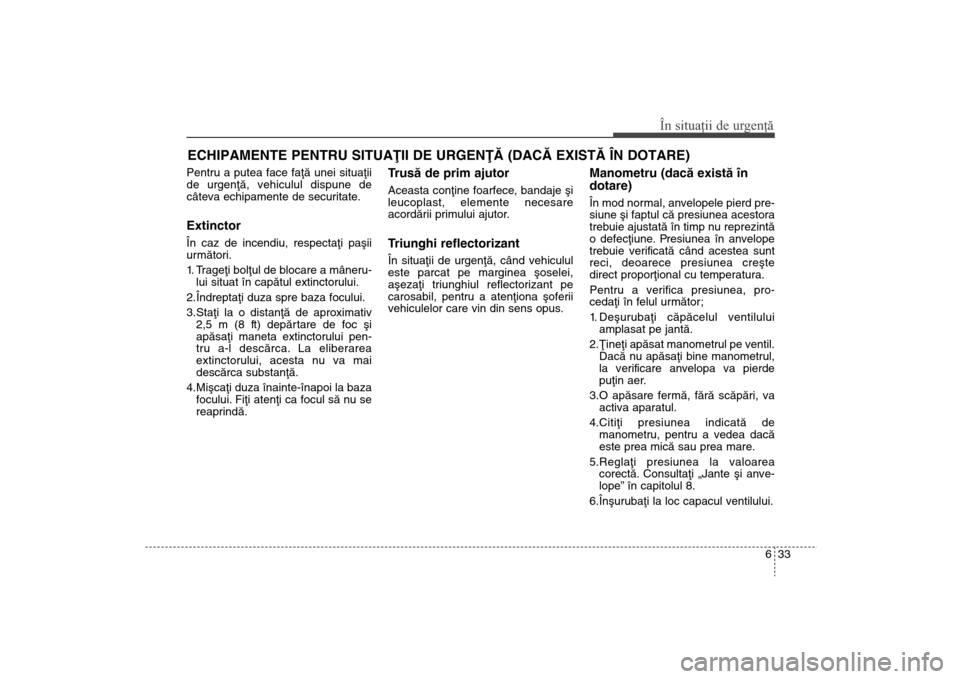 Hyundai Santa Fe 2013 Manualul de utilizare (in Romanian) 633
În situaţii de urgenţă
ECHIPAMENTE PENTRU SITUAÞII DE URGENÞÃ (DACÃ EXISTÃ ÎN DOTARE) Pentru a putea face faþã unei situaþii
de urgenþã, vehiculul dispune de
câteva echipamente de Hyundai Santa Fe 2013 Manualul de utilizare (in Romanian) 633
În situaţii de urgenţă
ECHIPAMENTE PENTRU SITUAÞII DE URGENÞÃ (DACÃ EXISTÃ ÎN DOTARE) Pentru a putea face faþã unei situaþii
de urgenþã, vehiculul dispune de
câteva echipamente de