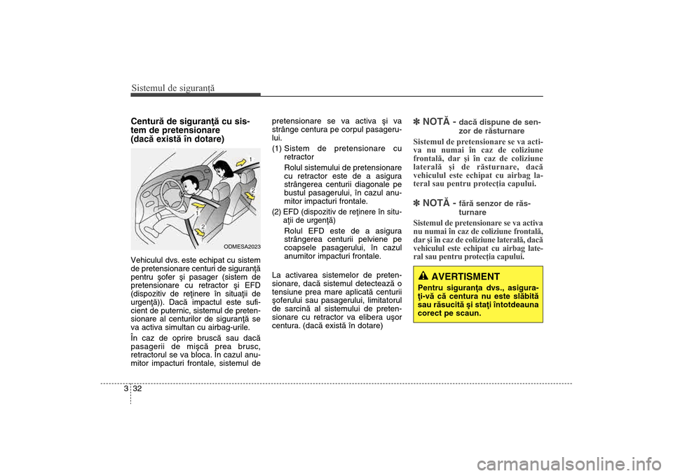 Hyundai Santa Fe 2013  Manualul de utilizare (in Romanian) Sistemul de siguranţă32
3Centurã de siguranþã cu sis-
tem de pretensionare 
(dacã existã în dotare)Vehiculul dvs. este echipat cu sistem
de pretensionare centuri de siguranþã
pentru ºofer 