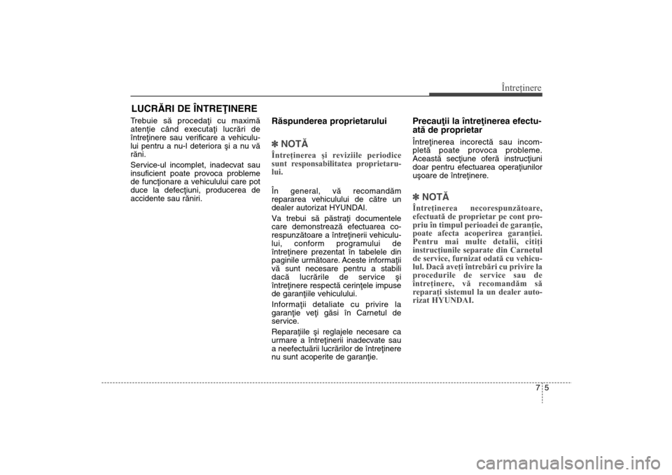 Hyundai Santa Fe 2013 Manualul de utilizare (in Romanian) 75
Întreţinere
LUCRÃRI DE ÎNTREÞINERETrebuie sã procedaþi cu maximã
atenþie când executaþi lucrãri de
întreþinere sau verificare a vehiculu-
lui pentru a nu-l deteriora ºi a nu vã
rãn Hyundai Santa Fe 2013 Manualul de utilizare (in Romanian) 75
Întreţinere
LUCRÃRI DE ÎNTREÞINERETrebuie sã procedaþi cu maximã
atenþie când executaþi lucrãri de
întreþinere sau verificare a vehiculu-
lui pentru a nu-l deteriora ºi a nu vã
rãn