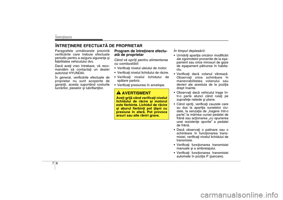 Hyundai Santa Fe 2013 Manualul de utilizare (in Romanian) Întreţinere87ÎNTREÞINERE EFECTUATÃ DE PROPRIETAR Paragrafele urmãtoarele prezintã
verificãrile care trebuie efectuate
periodic pentru a asigura siguranþa ºi
fiabilitatea vehiculului dvs.
Dac Hyundai Santa Fe 2013 Manualul de utilizare (in Romanian) Întreţinere87ÎNTREÞINERE EFECTUATÃ DE PROPRIETAR Paragrafele urmãtoarele prezintã
verificãrile care trebuie efectuate
periodic pentru a asigura siguranþa ºi
fiabilitatea vehiculului dvs.
Dac