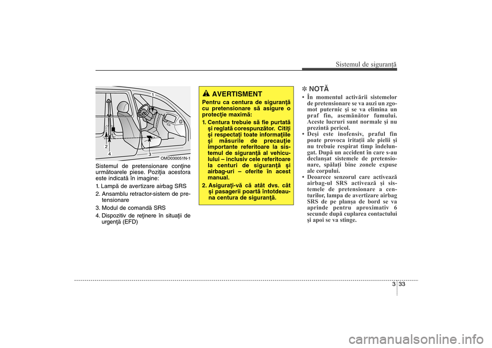 Hyundai Santa Fe 2013 Manualul de utilizare (in Romanian) 333
Sistemul de siguranţă
Sistemul de pretensionare conþine
urmãtoarele piese. Poziþia acestora
este indicatã în imagine:
1. Lampã de avertizare airbag SRS
2. Ansamblu retractor-sistem de pre- Hyundai Santa Fe 2013 Manualul de utilizare (in Romanian) 333
Sistemul de siguranţă
Sistemul de pretensionare conþine
urmãtoarele piese. Poziþia acestora
este indicatã în imagine:
1. Lampã de avertizare airbag SRS
2. Ansamblu retractor-sistem de pre-