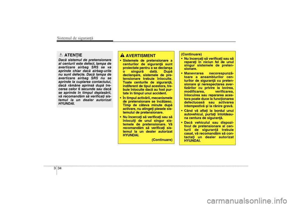 Hyundai Santa Fe 2013  Manualul de utilizare (in Romanian) Sistemul de siguranţă34
3
ATENÞIE
Dacã sistemul de pretensionare
al centurii este defect, lampa de
avertizare airbag SRS se va
aprinde chiar dacã airbag-urile
nu sunt defecte. Dacã lampa de
aver