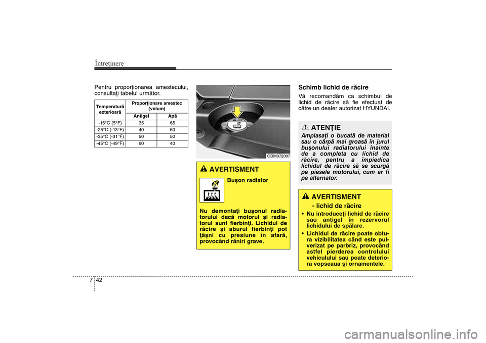 Hyundai Santa Fe 2013  Manualul de utilizare (in Romanian) Întreţinere42
7
ATENÞIE
Amplasaþi o bucatã de material
sau o cârpã mai groasã în jurul
buºonului radiatorului înainte
de a completa cu lichid de
rãcire, pentru a împiedica
lichidul de rã
