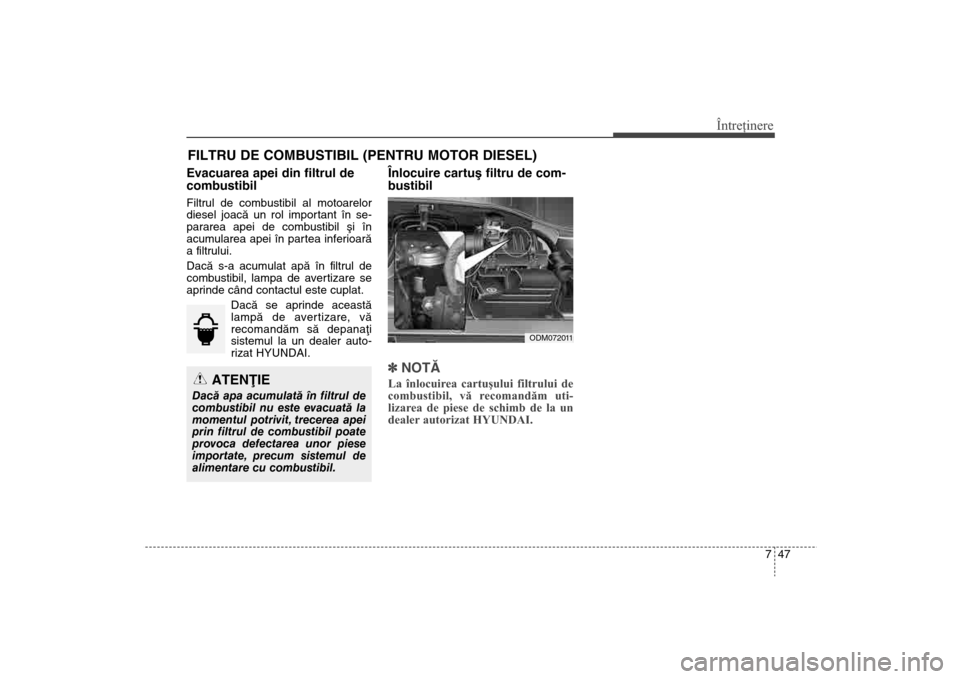 Hyundai Santa Fe 2013 Manualul de utilizare (in Romanian) 747
Întreţinere
FILTRU DE COMBUSTIBIL (PENTRU MOTOR DIESEL)Evacuarea apei din filtrul de
combustibilFiltrul de combustibil al motoarelor
diesel joacã un rol important în se-
pararea apei de combus Hyundai Santa Fe 2013 Manualul de utilizare (in Romanian) 747
Întreţinere
FILTRU DE COMBUSTIBIL (PENTRU MOTOR DIESEL)Evacuarea apei din filtrul de
combustibilFiltrul de combustibil al motoarelor
diesel joacã un rol important în se-
pararea apei de combus
