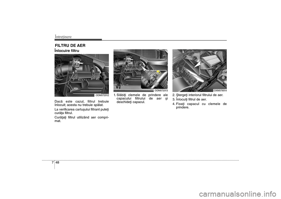 Hyundai Santa Fe 2013 Manualul de utilizare (in Romanian) Întreţinere48
7FILTRU DE AER Înlocuire filtru Dacã este cazul, filtrul trebuie
înlocuit; acesta nu trebuie spãlat.
La verificarea cartuºului filtrant puteþi
curãþa filtrul.
Curãþaþi filt Hyundai Santa Fe 2013 Manualul de utilizare (in Romanian) Întreţinere48
7FILTRU DE AER Înlocuire filtru Dacã este cazul, filtrul trebuie
înlocuit; acesta nu trebuie spãlat.
La verificarea cartuºului filtrant puteþi
curãþa filtrul.
Curãþaþi filt