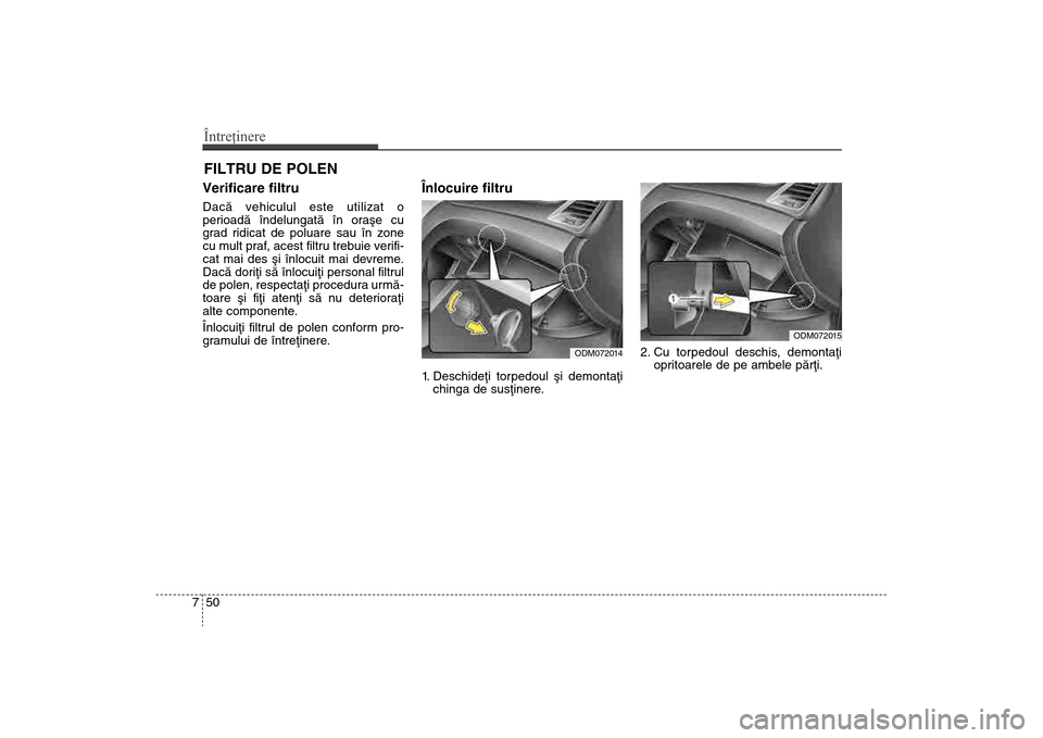 Hyundai Santa Fe 2013 Manualul de utilizare (in Romanian) Întreţinere50
7FILTRU DE POLENVerificare filtruDacã vehiculul este utilizat o
perioadã îndelungatã în oraºe cu
grad ridicat de poluare sau în zone
cu mult praf, acest filtru trebuie verifi-
c Hyundai Santa Fe 2013 Manualul de utilizare (in Romanian) Întreţinere50
7FILTRU DE POLENVerificare filtruDacã vehiculul este utilizat o
perioadã îndelungatã în oraºe cu
grad ridicat de poluare sau în zone
cu mult praf, acest filtru trebuie verifi-
c
