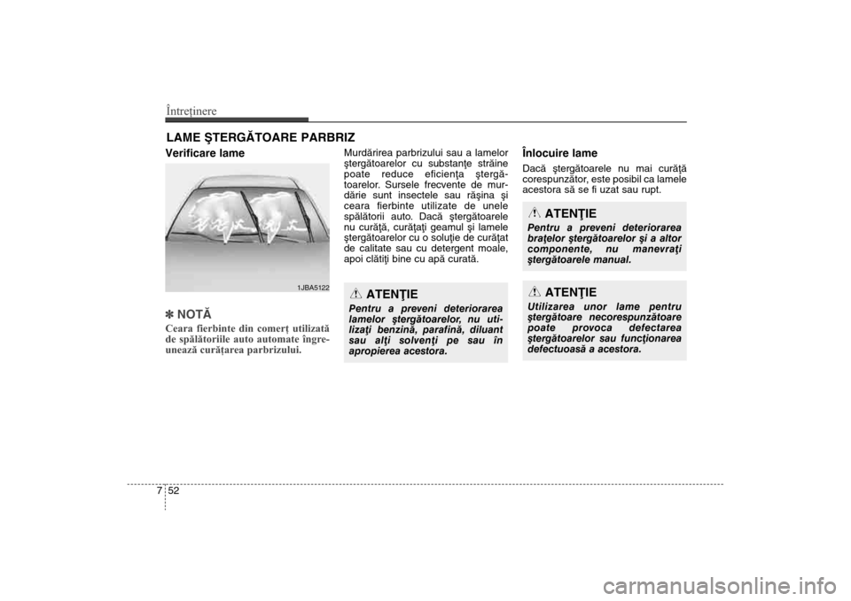 Hyundai Santa Fe 2013  Manualul de utilizare (in Romanian) Întreţinere52
7LAME ªTERGÃTOARE PARBRIZVerificare lame] NOTÃCeara fierbinte din comerţ utilizată
de spălătoriile auto automate îngre-
unează curăţarea parbrizului.  
Murdãrirea parbrizul