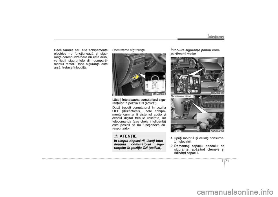 Hyundai Santa Fe 2013 Manualul de utilizare (in Romanian) 771
Întreţinere
Dacã farurile sau alte echipamente
electrice nu funcþioneazã ºi sigu-
ranþa corespunzãtoare nu este arsã,
verificaþi siguranþele din comparti-
mentul motor. Dacã siguranþa Hyundai Santa Fe 2013 Manualul de utilizare (in Romanian) 771
Întreţinere
Dacã farurile sau alte echipamente
electrice nu funcþioneazã ºi sigu-
ranþa corespunzãtoare nu este arsã,
verificaþi siguranþele din comparti-
mentul motor. Dacã siguranþa