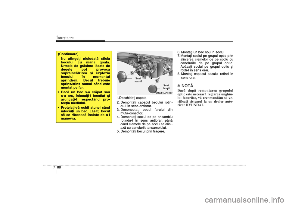 Hyundai Santa Fe 2013 Manualul de utilizare (in Romanian) Întreţinere88
7
1.Deschideþi capota.
2. Demontaþi capacul becului rotin-
du-l în sens antiorar.
3. Deconectaþi becul farului din mufa-conector.
4. Demontaþi soclul de pe ansamblu rotindu-l Hyundai Santa Fe 2013 Manualul de utilizare (in Romanian) Întreţinere88
7
1.Deschideþi capota.
2. Demontaþi capacul becului rotin-
du-l în sens antiorar.
3. Deconectaþi becul farului din mufa-conector.
4. Demontaþi soclul de pe ansamblu rotindu-l